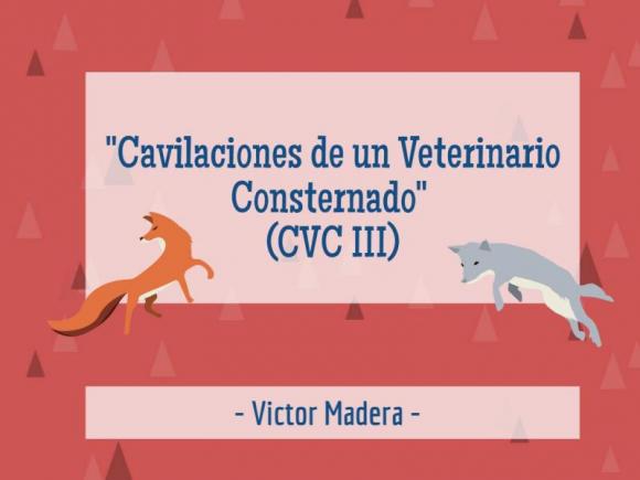 Victor Madera: Cavilaciones de un Veterinario Consternado (CVC III)